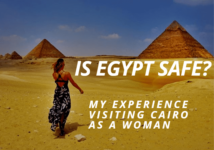 Is Egypt Safe to Visit? My Experience Visiting Cairo as a Woman (2018